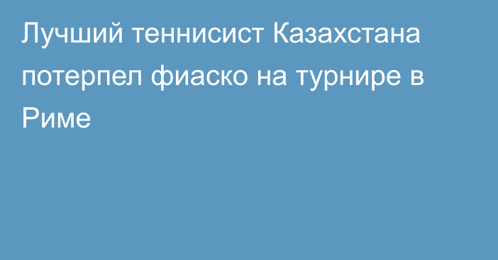 Лучший теннисист Казахстана потерпел фиаско на турнире в Риме