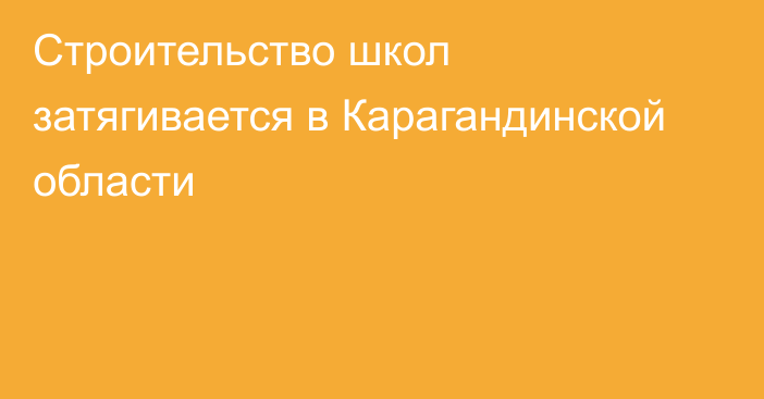 Строительство школ затягивается в Карагандинской области