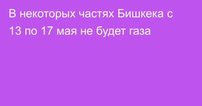 В некоторых частях Бишкека с 13 по 17 мая не будет газа