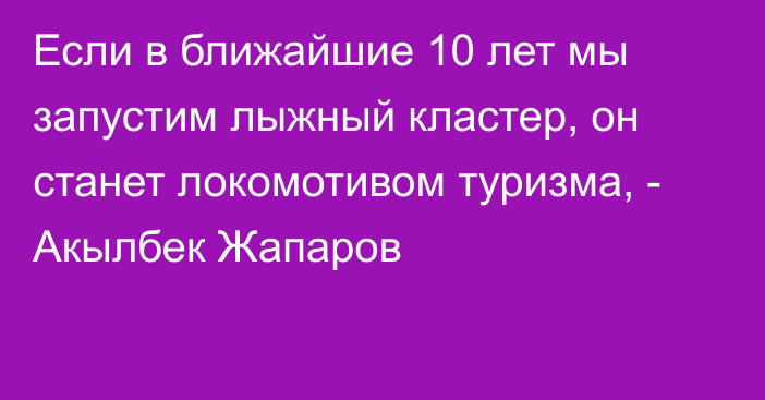 Если в ближайшие 10 лет мы запустим лыжный кластер, он станет локомотивом туризма, - Акылбек Жапаров