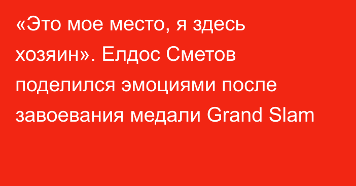 «Это мое место, я здесь хозяин». Елдос Сметов поделился эмоциями после завоевания медали Grand Slam