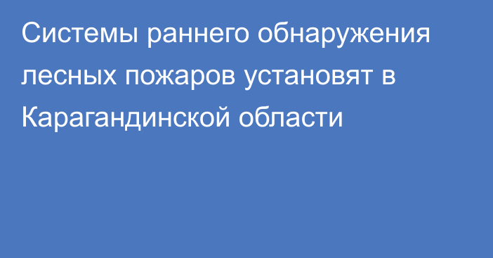 Системы раннего обнаружения лесных пожаров установят в Карагандинской области