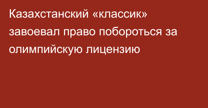 Казахстанский «классик» завоевал право побороться за олимпийскую лицензию