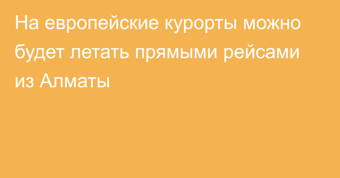 На европейские курорты можно будет летать прямыми рейсами из Алматы