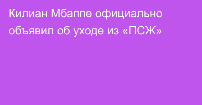 Килиан Мбаппе официально объявил об уходе из «ПСЖ»