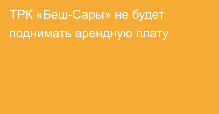 ТРК «Беш-Сары» не будет поднимать арендную плату