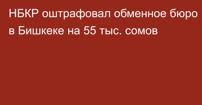 НБКР оштрафовал обменное бюро в Бишкеке на 55 тыс. сомов