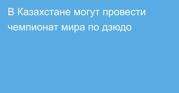 В Казахстане могут провести чемпионат мира по дзюдо