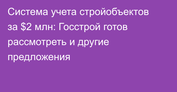 Система учета стройобъектов за $2 млн: Госстрой готов рассмотреть и другие предложения