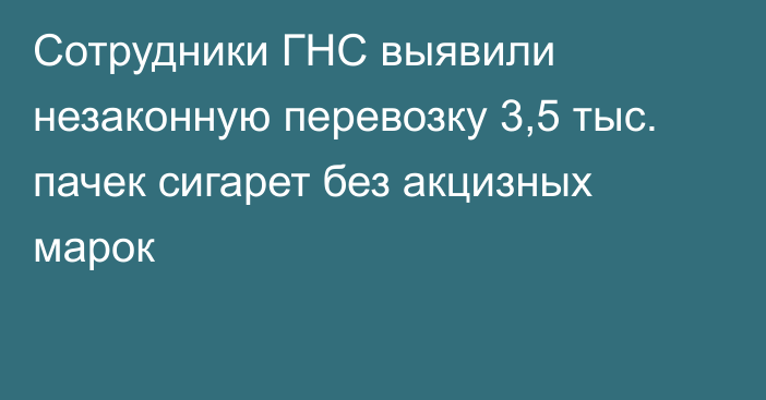 Сотрудники ГНС выявили незаконную перевозку 3,5 тыс. пачек сигарет без акцизных марок