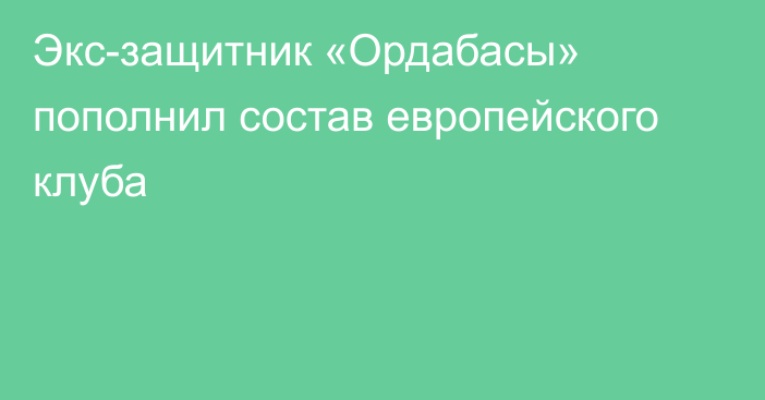 Экс-защитник «Ордабасы» пополнил состав европейского клуба