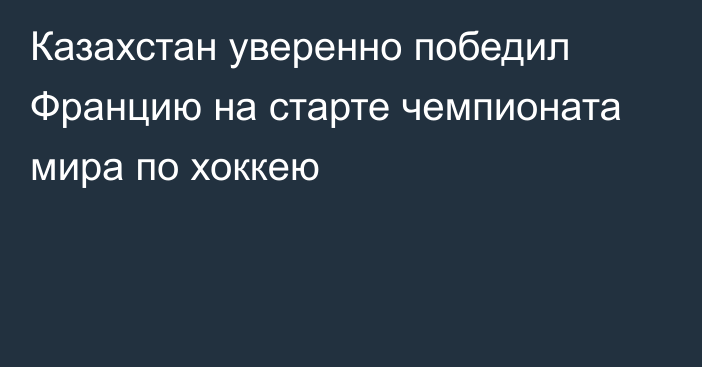 Казахстан уверенно победил Францию на старте чемпионата мира по хоккею