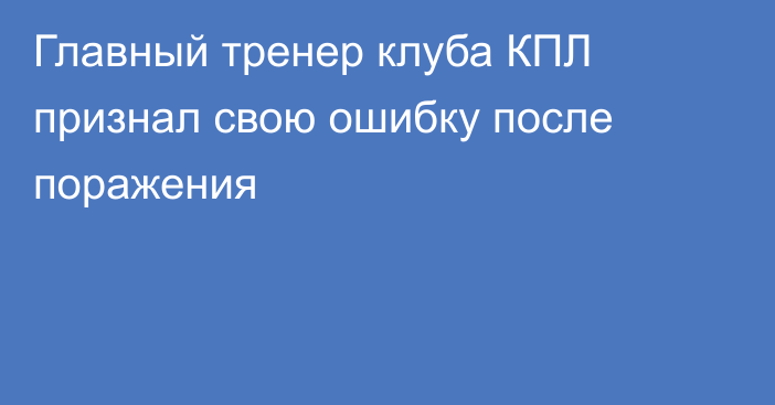 Главный тренер клуба КПЛ признал свою ошибку после поражения