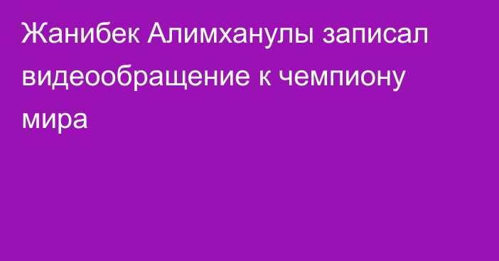 Жанибек Алимханулы записал видеообращение к чемпиону мира