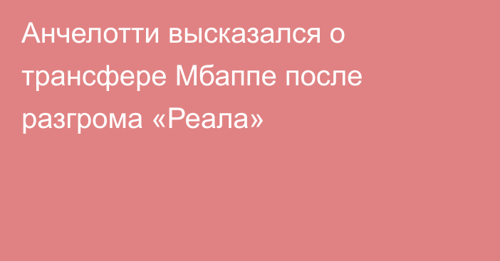 Анчелотти высказался о трансфере Мбаппе после разгрома «Реала»