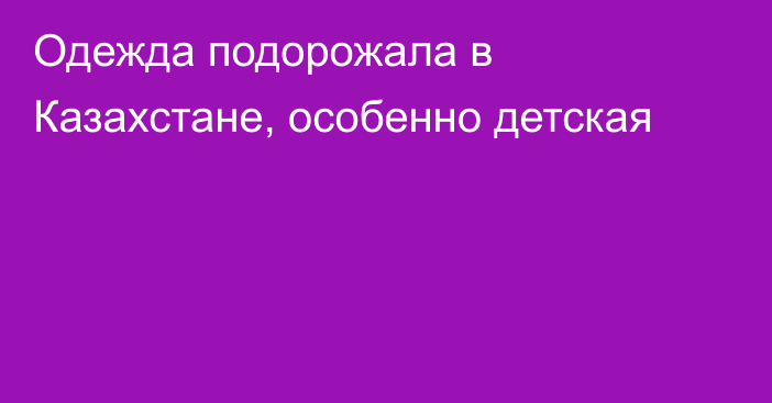 Одежда подорожала в Казахстане, особенно детская