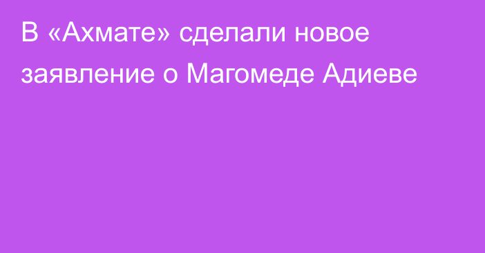 В «Ахмате» сделали новое заявление о Магомеде Адиеве