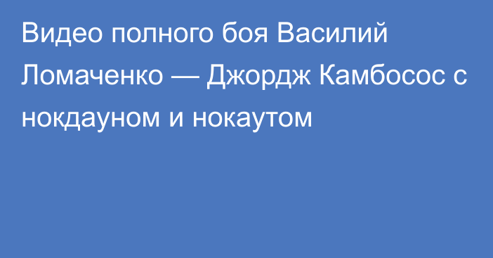 Видео полного боя Василий Ломаченко — Джордж Камбосос с нокдауном и нокаутом