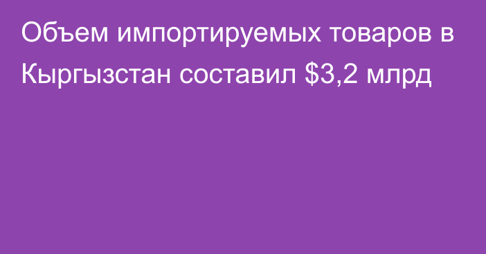 Объем импортируемых товаров в Кыргызстан составил $3,2 млрд