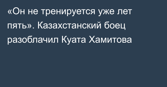 «Он не тренируется уже лет пять». Казахстанский боец разоблачил Куата Хамитова