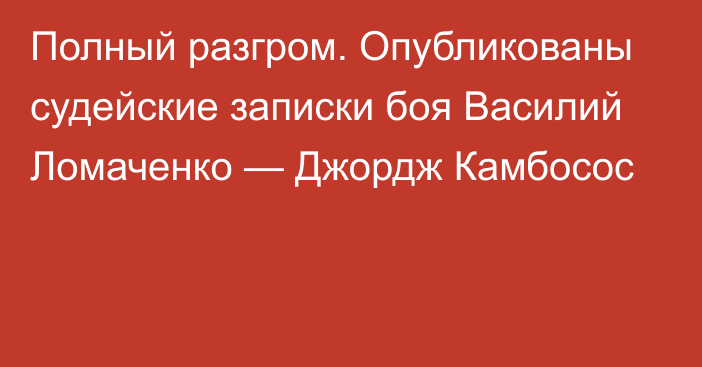 Полный разгром. Опубликованы судейские записки боя Василий Ломаченко — Джордж Камбосос