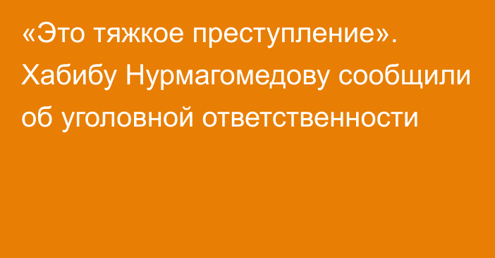 «Это тяжкое преступление». Хабибу Нурмагомедову сообщили об уголовной ответственности