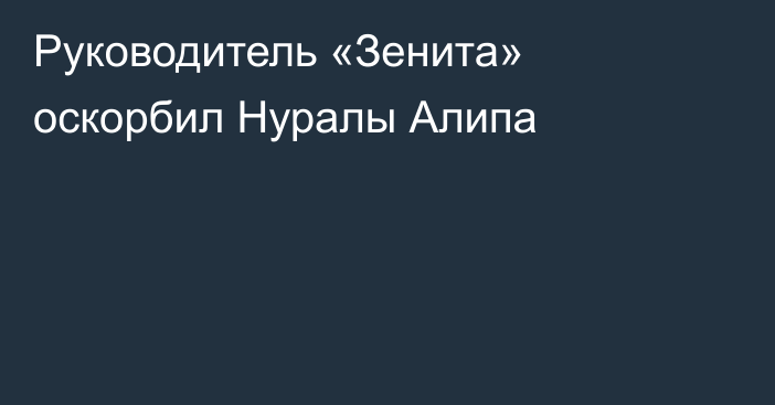 Руководитель «Зенита» оскорбил Нуралы Алипа