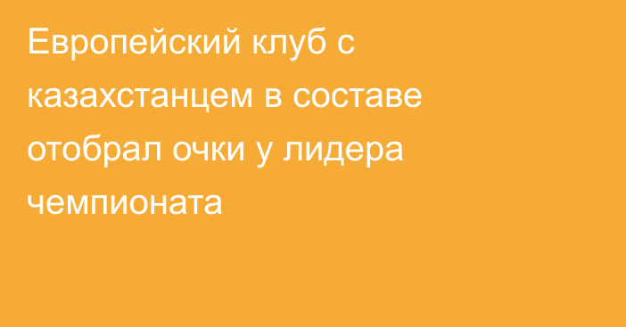 Европейский клуб с казахстанцем в составе отобрал очки у лидера чемпионата