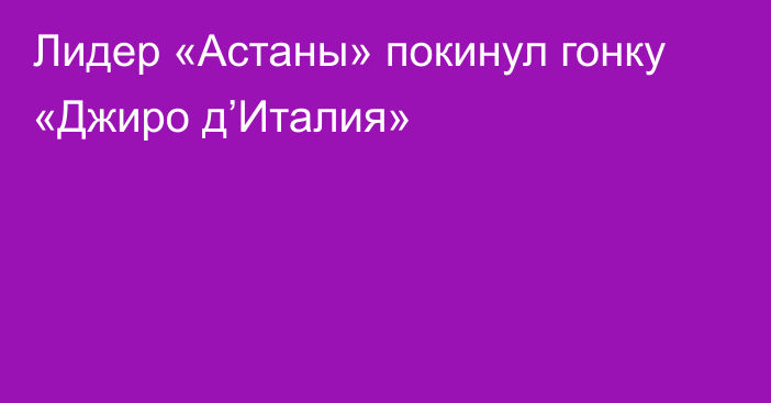 Лидер «Астаны» покинул гонку «Джиро д’Италия»