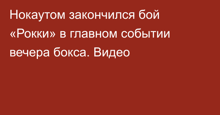 Нокаутом закончился бой «Рокки» в главном событии вечера бокса. Видео