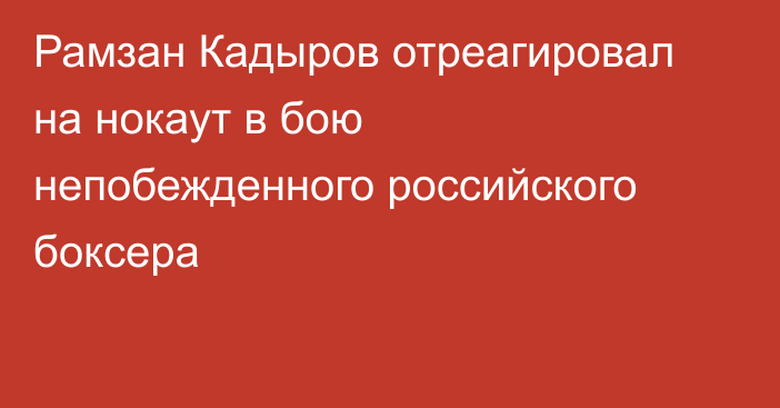 Рамзан Кадыров отреагировал на нокаут в бою непобежденного российского боксера