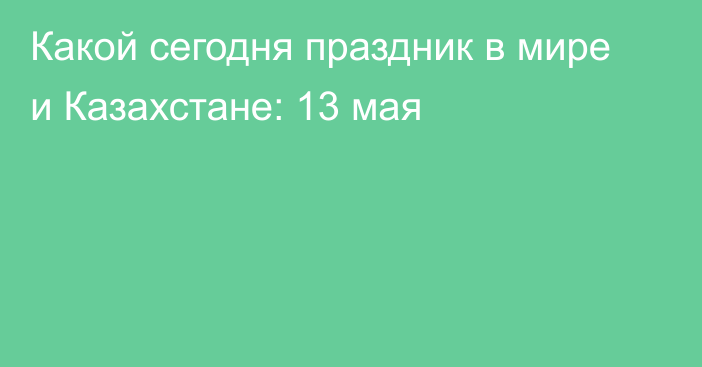 Какой сегодня праздник в мире и Казахстане: 13 мая