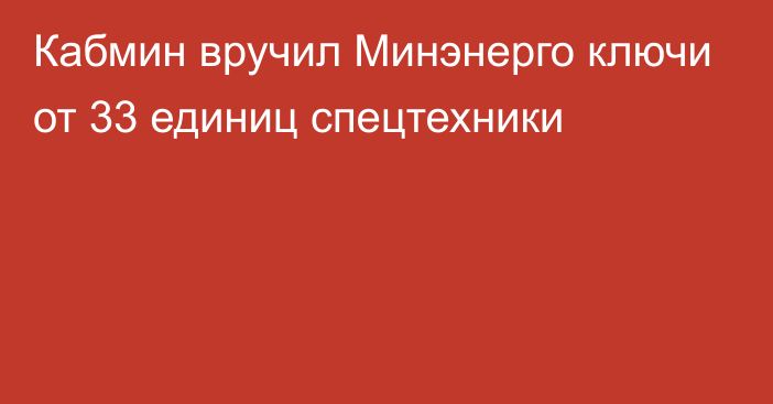 Кабмин вручил Минэнерго ключи от 33 единиц спецтехники