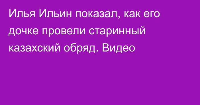 Илья Ильин показал, как его дочке провели старинный казахский обряд. Видео