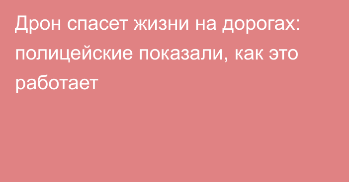 Дрон спасет жизни на дорогах: полицейские показали, как это работает