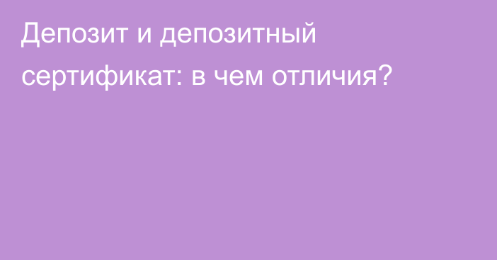 Депозит и депозитный сертификат: в чем отличия?