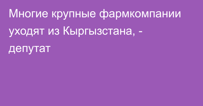 Многие крупные фармкомпании уходят из Кыргызстана, - депутат