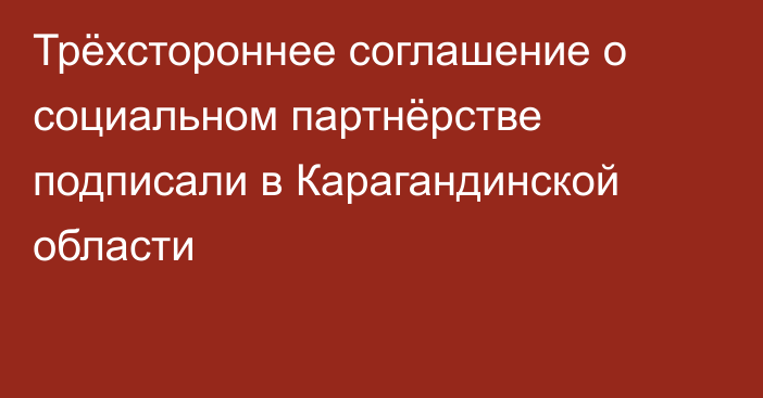 Трёхстороннее соглашение о социальном партнёрстве подписали в Карагандинской области