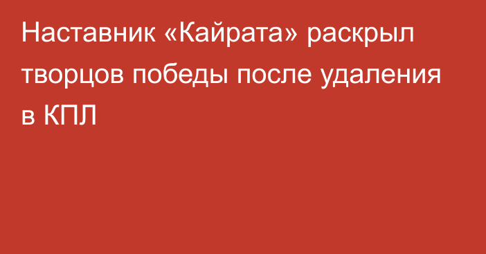 Наставник «Кайрата» раскрыл творцов победы после удаления в КПЛ