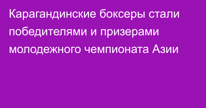 Карагандинские боксеры стали победителями и призерами молодежного чемпионата Азии