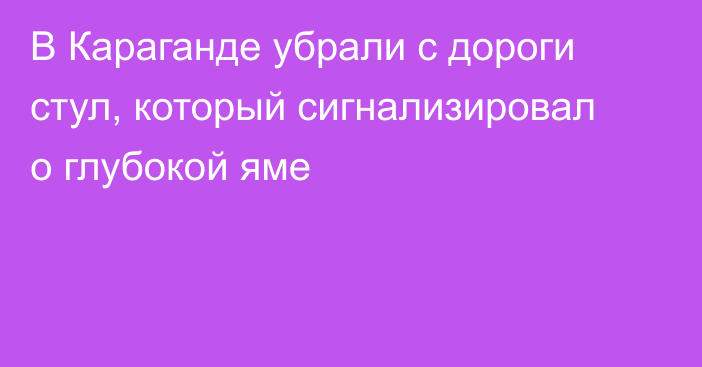 В Караганде убрали с дороги стул, который сигнализировал о глубокой яме