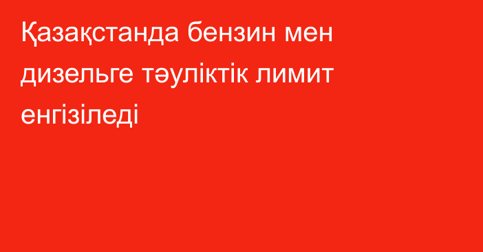 Қазақстанда бензин мен дизельге тәуліктік лимит енгізіледі