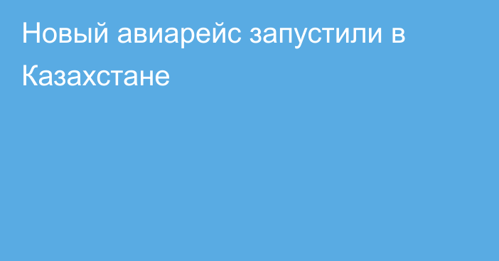 Новый авиарейс запустили в Казахстане