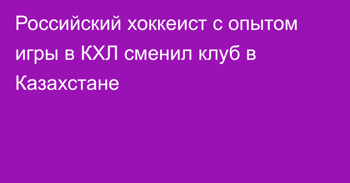 Российский хоккеист с опытом игры в КХЛ сменил клуб в Казахстане