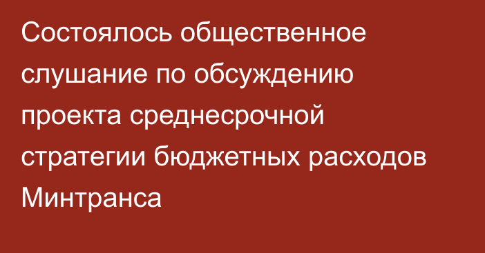 Состоялось общественное слушание по обсуждению проекта среднесрочной стратегии бюджетных расходов Минтранса