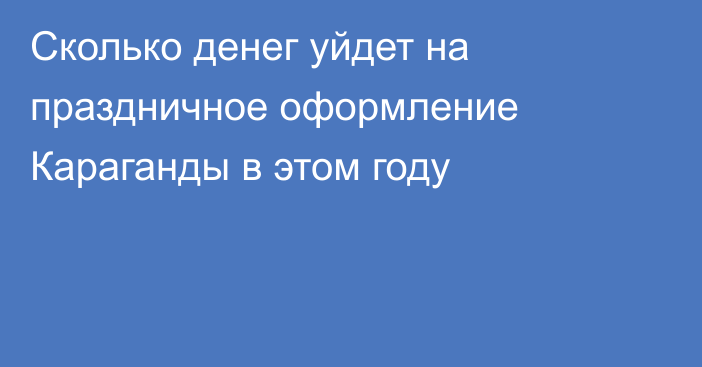 Сколько денег уйдет на праздничное оформление Караганды в этом году