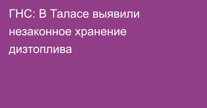 ГНС: В Таласе выявили незаконное хранение дизтоплива 