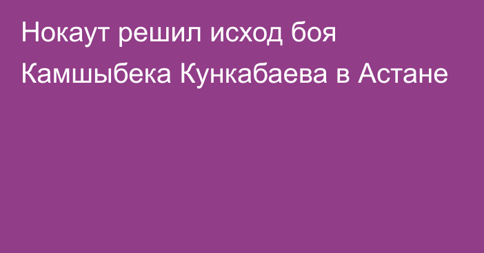 Нокаут решил исход боя Камшыбека Кункабаева в Астане