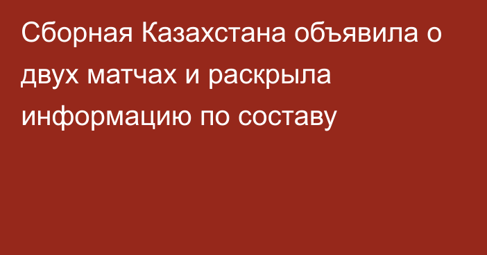 Сборная Казахстана объявила о двух матчах и раскрыла информацию по составу