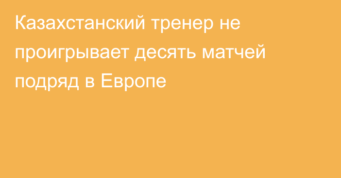 Казахстанский тренер не проигрывает десять матчей подряд в Европе